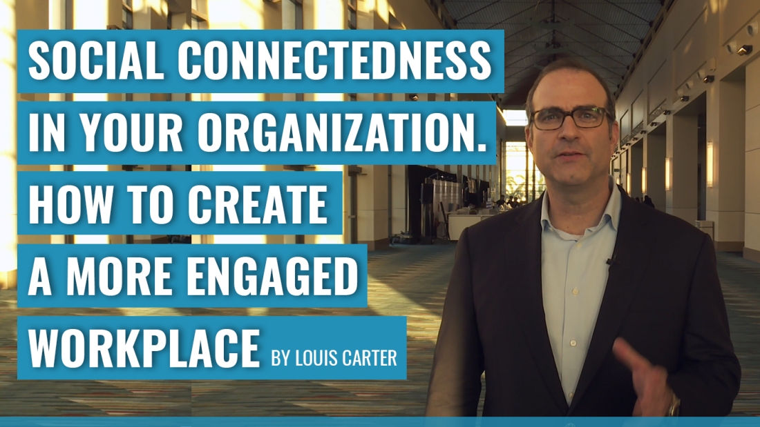 SOCIAL CONNECTEDNESS IN YOUR ORGANIZATION. HOW TO CREATE A MORE ENGAGED WORKPLACE – Louis Carter