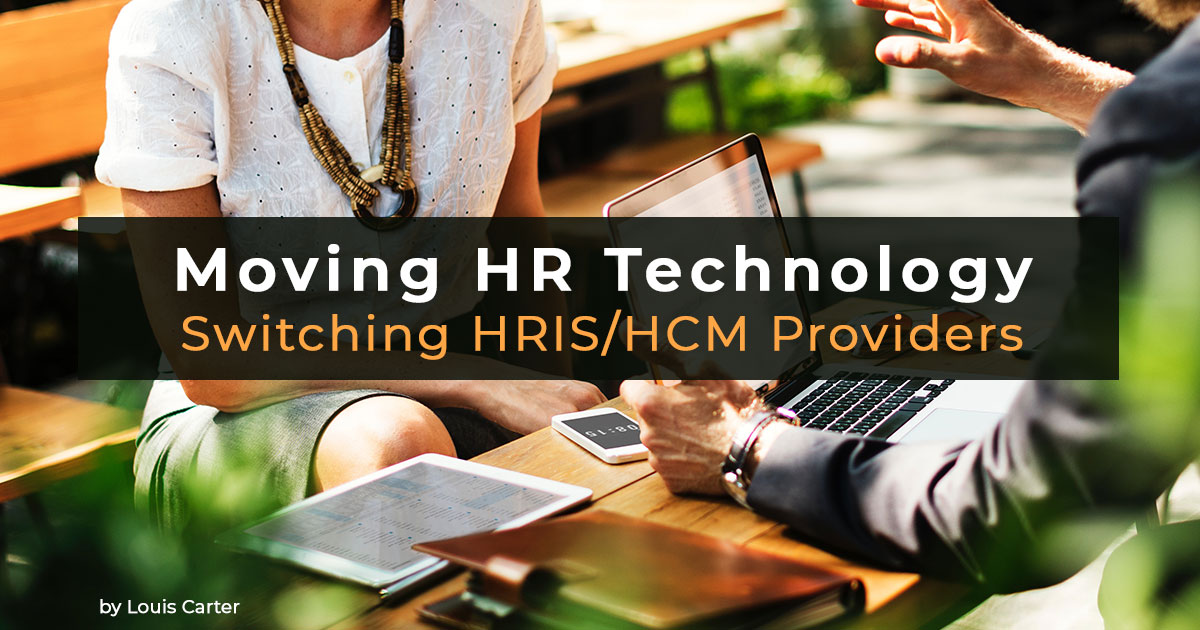 MOVING HR TECHNOLOGY – BEST PRACTICES IN SWITCHING HRIS/HCM PROVIDERS – Louis Carter